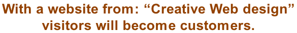 With a website from: “Creative Web design”  visitors will become customers.