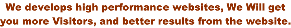 We develops high performance websites, We Will get  you more Visitors, and better results from the website.